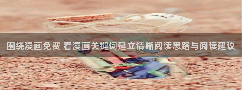 喵屋漫画：围绕漫画免费 看漫画关键词建立清晰阅读思路与阅读建议