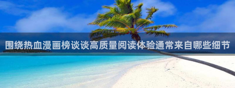 漫画网站推荐：围绕热血漫画榜谈谈高质量阅读体验通常来自哪些细节