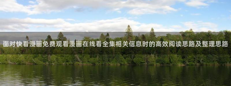 免费韩漫：面对快看漫画免费观看漫画在线看全集相关信息时的高效阅读思路及整理思路