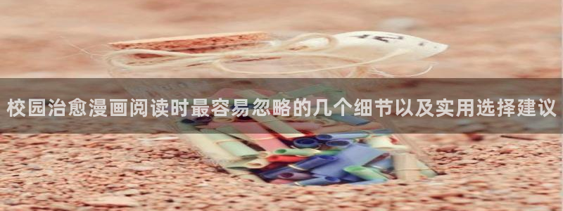 最新日漫：校园治愈漫画阅读时最容易忽略的几个细节以及实用选择建议