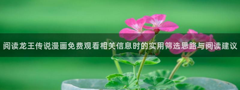 漫客栈:阅读龙王传说漫画免费观看相关信息时的实用筛选思路与阅读建议
