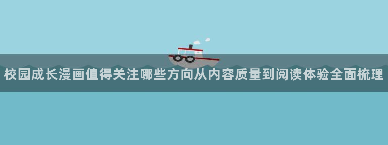 国漫在线阅读:校园成长漫画值得关注哪些方向从内容质量到阅读体验全面梳理