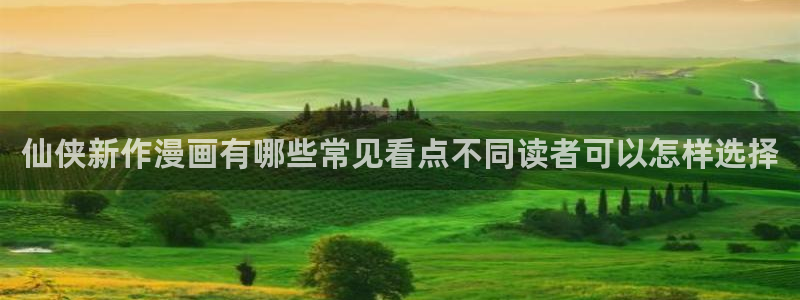 漫画连载平台：仙侠新作漫画有哪些常见看点不同读者可以怎样选择