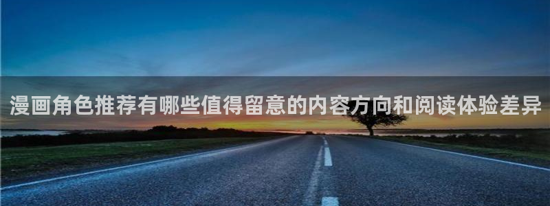 漫画连载：漫画角色推荐有哪些值得留意的内容方向和阅读体验差异