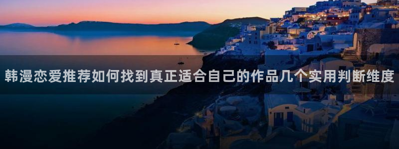 日漫排行榜：韩漫恋爱推荐如何找到真正适合自己的作品几个实用判断维度