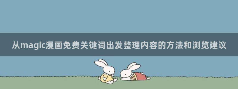 漫画无删减:从magic漫画免费关键词出发整理内容的方法和浏览建议